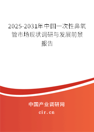 2025-2031年中國一次性鼻氧管市場現(xiàn)狀調研與發(fā)展前景報告