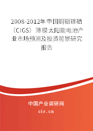 2008-2012年中國銅銦鎵硒（CIGS）薄膜太陽能電池產業市場預測及投資前景研究報告