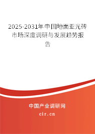 2025-2031年中國地面亞光磚市場(chǎng)深度調(diào)研與發(fā)展趨勢(shì)報(bào)告