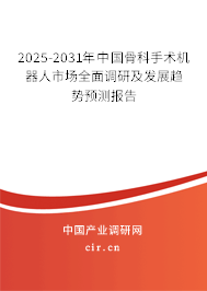 2025-2031年中國骨科手術機器人市場全面調研及發展趨勢預測報告