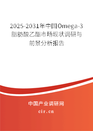 2025-2031年中國Omega-3脂肪酸乙酯市場現狀調研與前景分析報告