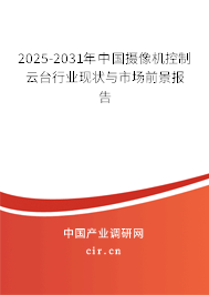 2025-2031年中國攝像機控制云臺行業現狀與市場前景報告