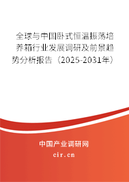 全球與中國臥式恒溫振蕩培養箱行業發展調研及前景趨勢分析報告（2025-2031年）