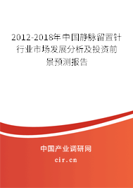 2012-2018年中國靜脈留置針行業(yè)市場發(fā)展分析及投資前景預(yù)測報告