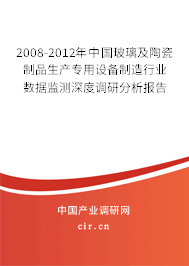 2008-2012年中國玻璃及陶瓷制品生產專用設備制造行業數據監測深度調研分析報告 2008-2012年中國玻璃及陶瓷制品生產專用設備制造行業數據監測深度調研分析報告