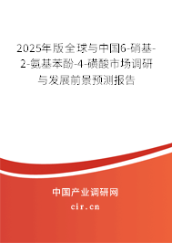 2025年版全球與中國6-硝基-2-氨基苯酚-4-磺酸市場調研與發展前景預測報告