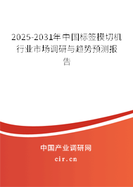 2025-2031年中國標簽模切機行業市場調研與趨勢預測報告 2025-2031年中國標簽模切機行業市場調研與趨勢預測報告