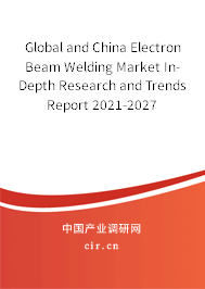 Global and China Electron Beam Welding Market In-Depth Research and Trends Report 2021-2027 Global and China Electron Beam Welding Market In-Depth Research and Trends Report 2021-2027