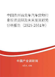中國貴州省房車汽車營地行業現狀調研及未來發展趨勢分析報告（2025-2031年）