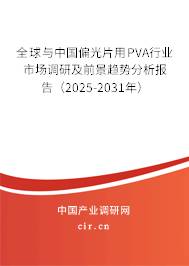 全球與中國偏光片用PVA行業市場調研及前景趨勢分析報告（2025-2031年）