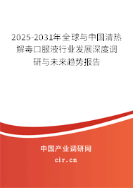 2025-2031年全球與中國清熱解毒口服液行業發展深度調研與未來趨勢報告