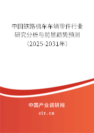 中國鐵路機車車輛零件行業研究分析與前景趨勢預測（2025-2031年）