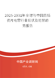 2025-2031年全球與中國直插瓷片電容行業現狀及前景趨勢報告