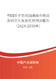 中國質(zhì)子直線加速器市場(chǎng)調(diào)查研究與發(fā)展前景預(yù)測(cè)報(bào)告（2024-2030年）