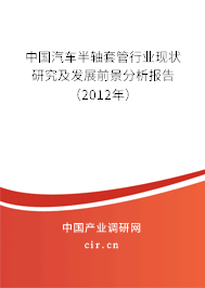 中國(guó)汽車半軸套管行業(yè)現(xiàn)狀研究及發(fā)展前景分析報(bào)告（2012年）