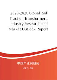 2020-2026 Global Rail Traction Transformers Industry Research and Market Outlook Report 2020-2026 Global Rail Traction Transformers Industry Research and Market Outlook Report