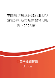 中國短切玻璃纖維行業現狀研究分析及市場前景預測報告（2025年）