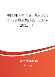中國(guó)機(jī)床導(dǎo)軌油市場(chǎng)研究分析與前景趨勢(shì)報(bào)告（2025-2031年）
