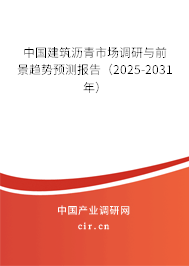 中國建筑瀝青市場調研與前景趨勢預測報告(2025-2031年) 中國建筑瀝青市場調研與前景趨勢預測報告(2025-2031年)