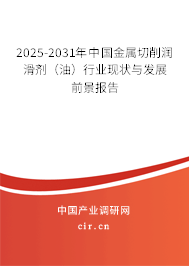 2025-2031年中國金屬切削潤滑劑（油）行業現狀與發展前景報告