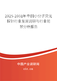 2025-2031年中國小分子熒光探針行業發展調研與行業前景分析報告