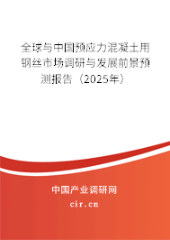 全球與中國預(yù)應(yīng)力混凝土用鋼絲市場調(diào)研與發(fā)展前景預(yù)測報告（2025年）