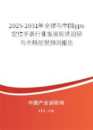 2025-2031年全球與中國gps定位手表行業(yè)發(fā)展現(xiàn)狀調研與市場前景預測報告