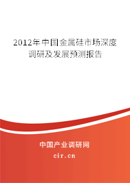 2012年中國金屬硅市場深度調(diào)研及發(fā)展預(yù)測報告