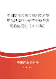 中國(guó)鑄幣及貴金屬制實(shí)驗(yàn)室用品制造行業(yè)研究分析與發(fā)展趨勢(shì)報(bào)告(2023年) 中國(guó)鑄幣及貴金屬制實(shí)驗(yàn)室用品制造行業(yè)研究分析與發(fā)展趨勢(shì)報(bào)告(2023年)