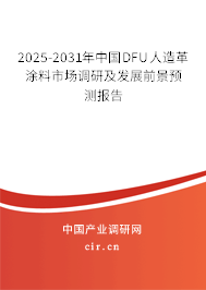 2025-2031年中國(guó)DFU人造革涂料市場(chǎng)調(diào)研及發(fā)展前景預(yù)測(cè)報(bào)告