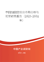 中國加固顯控臺市場分析與前景趨勢報告（2025-2031年）
