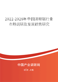 2022-2028年中國(guó)清理鋸行業(yè)市場(chǎng)調(diào)研及發(fā)展趨勢(shì)研究