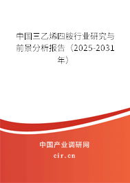 中國三乙烯四胺行業研究與前景分析報告（2025-2031年）