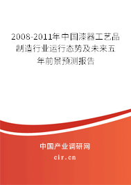 2008-2011年中國(guó)漆器工藝品制造行業(yè)運(yùn)行態(tài)勢(shì)及未來(lái)五年前景預(yù)測(cè)報(bào)告