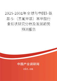 2025-2031年全球與中國3-氨基-5-（三氟甲基）苯甲酸行業現狀研究分析及發展趨勢預測報告