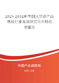 2025-2031年中國大宗農產品橡膠行業發展研究與市場前景報告