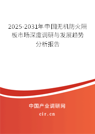 2025-2031年中國無機防火隔板市場深度調研與發展趨勢分析報告