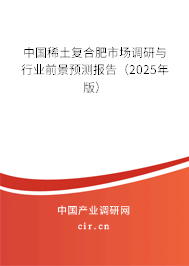 中國稀土復合肥市場調研與行業前景預測報告（2025年版）
