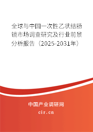全球與中國一次性乙狀結腸鏡市場調查研究及行業前景分析報告(2025-2031年) 全球與中國一次性乙狀結腸鏡市場調查研究及行業前景分析報告(2025-2031年)