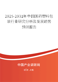 2025-2031年中國醫藥塑料包裝行業研究分析及發展趨勢預測報告