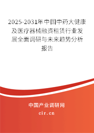 2025-2031年中國中藥大健康及醫(yī)療器械融資租賃行業(yè)發(fā)展全面調(diào)研與未來趨勢分析報告
