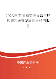 2023年中國(guó)輸變電設(shè)備市場(chǎng)調(diào)研及未來(lái)發(fā)展前景預(yù)測(cè)報(bào)告