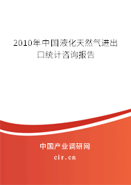 2010年中國液化天然氣進出口統計咨詢報告