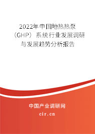 2022年中國地熱熱泵（GHP）系統(tǒng)行業(yè)發(fā)展調研與發(fā)展趨勢分析報告