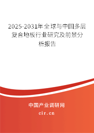 2025-2031年全球與中國多層復合地板行業研究及前景分析報告