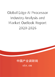 Global Edge AI Processor Industry Analysis and Market Outlook Report 2020-2026 Global Edge AI Processor Industry Analysis and Market Outlook Report 2020-2026