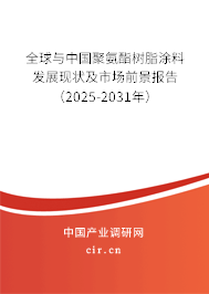 全球與中國聚氨酯樹脂涂料發展現狀及市場前景報告（2025-2031年）