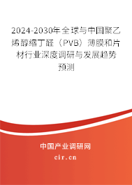 2024-2030年全球與中國(guó)聚乙烯醇縮丁醛（PVB）薄膜和片材行業(yè)深度調(diào)研與發(fā)展趨勢(shì)預(yù)測(cè)