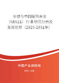 全球與中國鈮鎢合金（Nb521）行業研究分析及發展前景（2025-2031年）