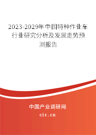 2023-2029年中國特種作業車行業研究分析及發展走勢預測報告 2023-2029年中國特種作業車行業研究分析及發展走勢預測報告